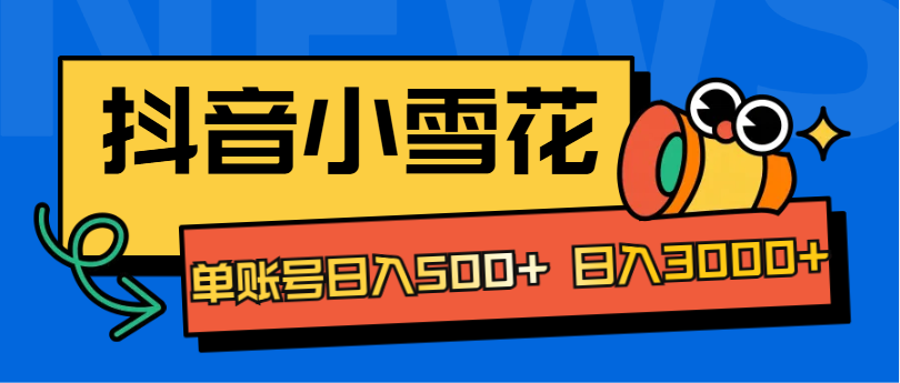 抖音小雪花项目,单账号日入500+ 日入3000+