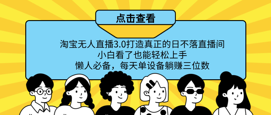 最新淘宝无人直播,打造真正的日不落直播间 小白看了也能轻松上手!