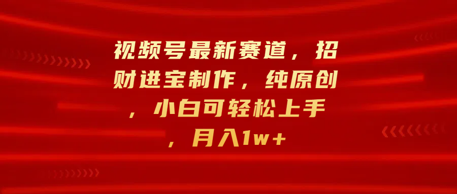 视频号最新赛道,招财进宝制作,纯原创,小白可轻松上手,月入1w+