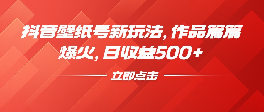 抖音壁纸号新玩法，作品篇篇爆火，日收益500+