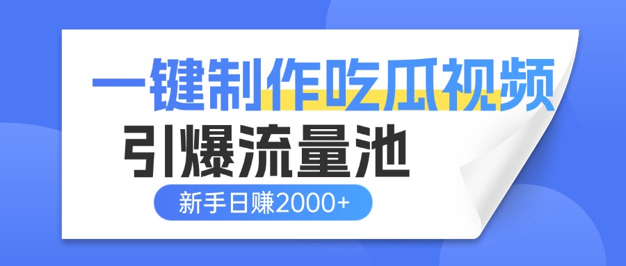 一键制作爆款吃瓜视频，全平台分发引爆流量池，新手3步上手日赚2000+【流量变现指南)