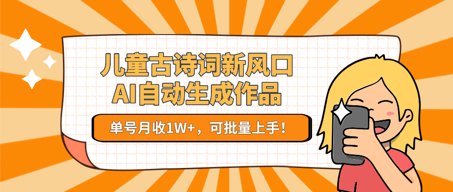 亲测儿童古诗词新风口！AI自动生成作品，单号月收1W+，可批量上手！