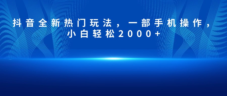 抖音全新热门玩法，一部手机操作，小白轻松2000+