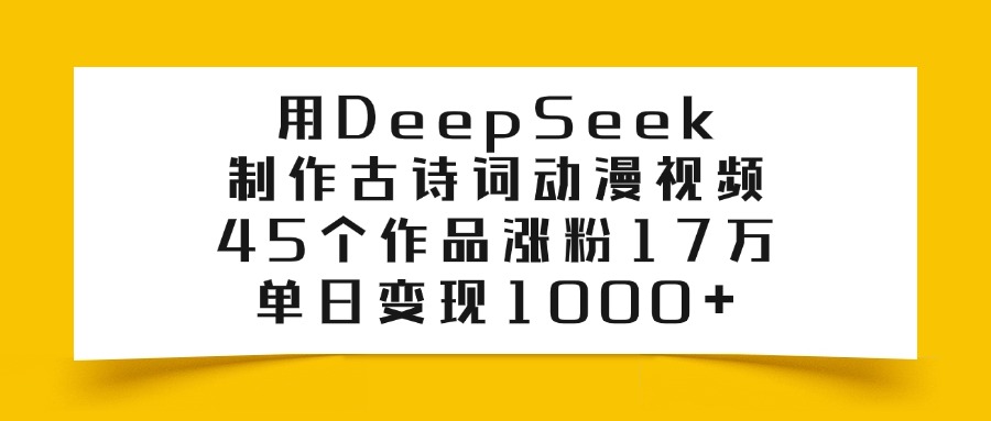 用DeepSeek制作，古诗词动漫视频，45个作品涨粉17万，单日变现1000+
