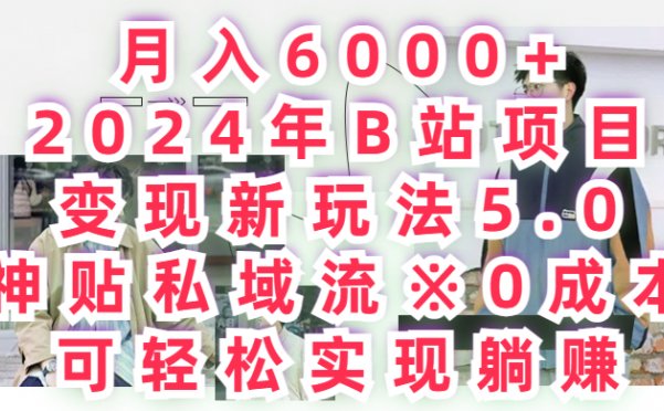 月入6000+2024年B站项目变现新玩法5.0，神贴私域流+0成本，可轻松实,现躺赚