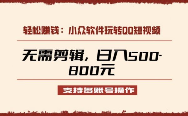 小众软件助力QQ短视频另类玩法，无需剪辑轻松日赚500-800元（支持矩阵操作）
