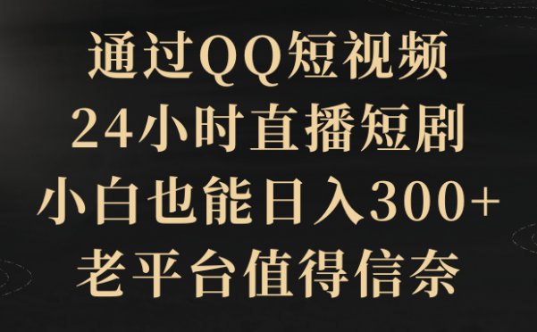 通过QQ短视频、24小时直播短剧，小白也能日入300+，老平台值得信奈
