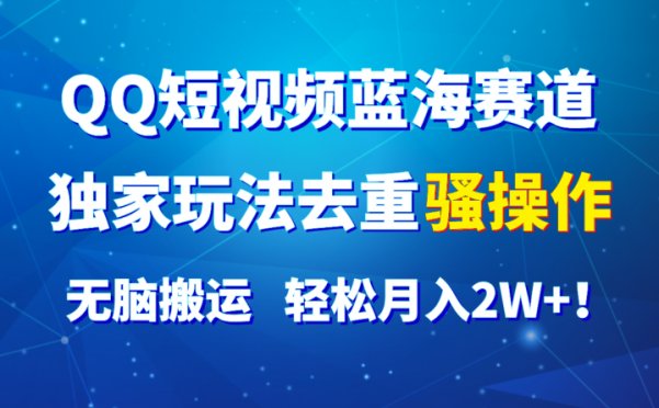 QQ短视频蓝海赛道，独家玩法去重骚操作，无脑搬运，轻松月入2W+！