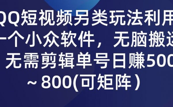 QQ短视频另类玩法，利用一个小众软件，无脑搬运，无需剪辑单号日赚500～800(可矩阵）