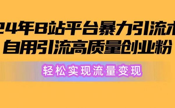 2024年B站平台暴力引流术，自用引流高质量创业粉，轻松实现流量变现！