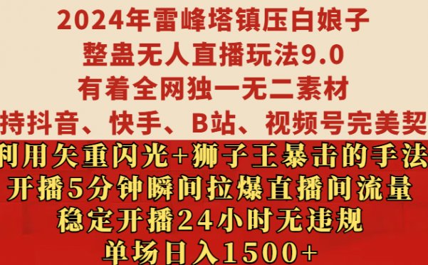 2024年雷峰塔镇压白娘子整蛊无人直播玩法9.0，有着全网独一无二素材，支持抖音、快手、B站、视频号完美契合，利用矢重闪光+狮子王暴击的手法，开播5分钟瞬间拉爆直播间流量，稳定开播24小时无违规，单场日入1500+