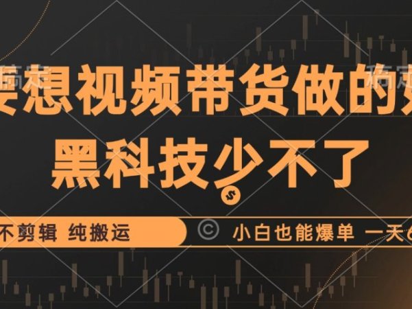 抖音视频带货最暴力玩法，利用黑科技纯搬运，一刀不剪，小白也能爆单，一天600+