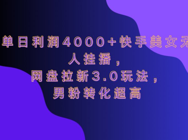 网盘拉新3.0玩法,男粉转化超高,单日利润4000+快手美女无人挂播