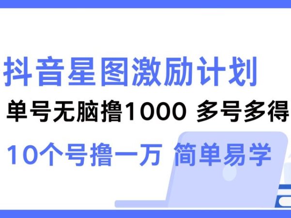 抖音星图激励计划 单号可撸1000  2个号2000 ，多号多得 简单易学