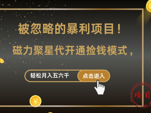 被忽略的暴利项目!磁力聚星代开通捡钱模式,轻松月入五六千