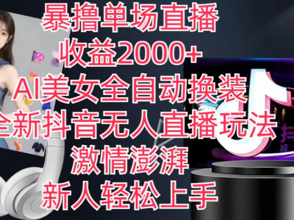 全新抖音玩法，无人直播，AI美女全自动换装，激情澎湃，新人轻松上手，暴撸单场直播2000+