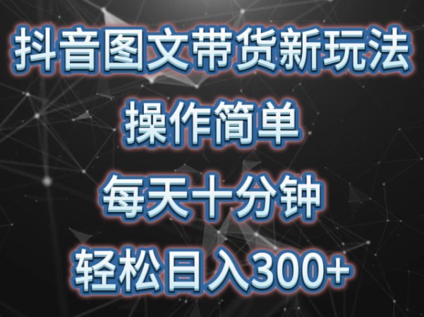 抖音图文带货新玩法， 操作简单，每天十分钟，轻松日入300+，可矩阵操作