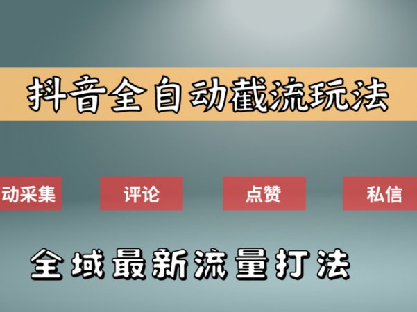 抖音自动截流新玩法：如何利用软件自动化采集、评论、点赞，实现抖音精准截流？