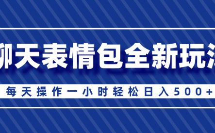 聊天表情包全新玩法，无脑搬运100%原创，每天操作一小时轻松日入500+