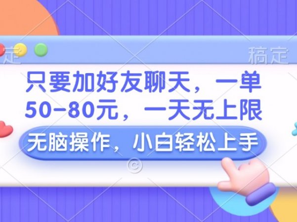 只要加好友聊天，一单50-80元，一天无上限，能做多少看你懒不懒，无脑操作