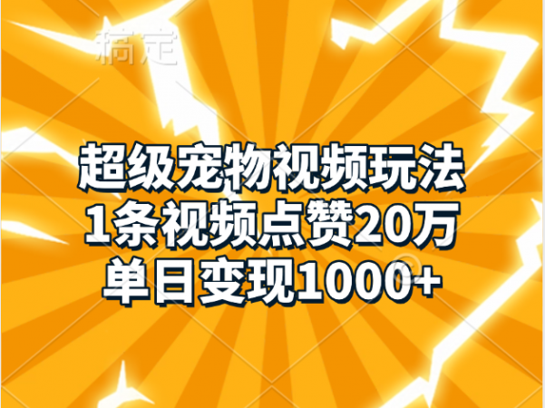超级宠物视频玩法，1条视频点赞20万，单日变现1000+