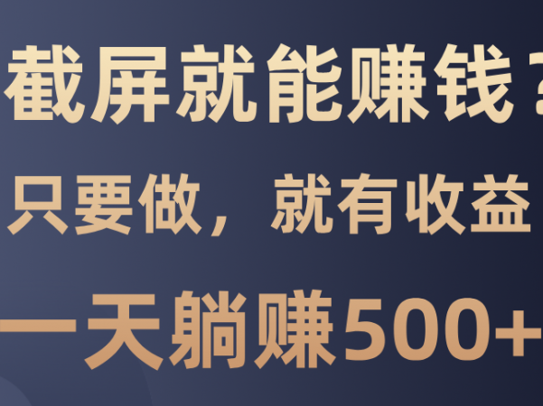 截屏就能赚钱？0门槛，只要做，100%有收益的一个项目，一天躺赚500+