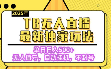 【独家】2025年TB无人直播最新玩法，单日日入500+，无人值守，自动挂机，不封号独家玩法