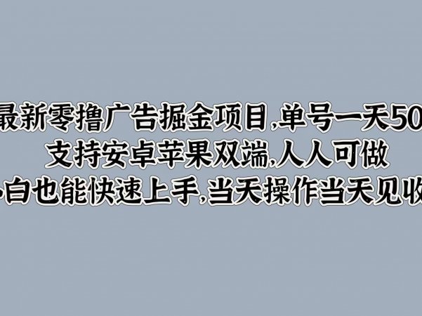 最新零撸广告掘金项目，单号一天50+，支持安卓苹果双端，人人可做，小白也能快速上手，当天操作当天见收益