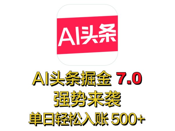 全网首发，2025 全新 “AI 头条掘金 7.0” 强势来袭，简单几步，小白也能上手，单号单人单日轻松入账 500+