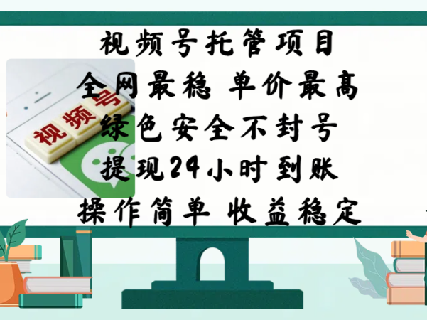 视频号托管项目，全网最稳，单价最高，绿色安全不封号，提现24小时到账，微信背书大平台，操作简单，收益稳定!