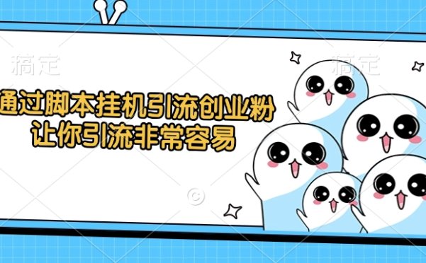 通过脚本挂机引流创业粉，让你引流非常容易