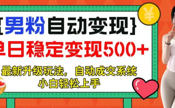 男粉自动变现项目，最新升级玩法，自动成交系统，小白也能轻松日入500+