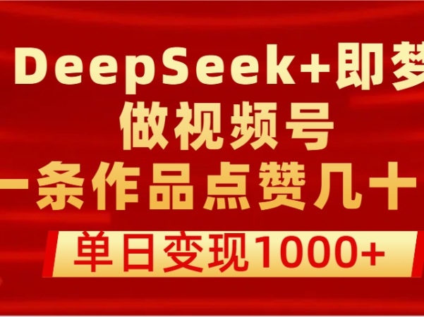 用DeepSeek+即梦做视频号,一条作品点赞几十万,单日变现1000+