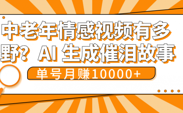 中老年情感视频有多野？AI 生成催泪故事，单号月变现10000+