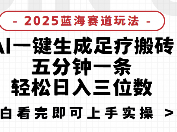 2025足疗搬砖，Ai一键生成，5分钟一条，小白也能日入三位数项目介绍