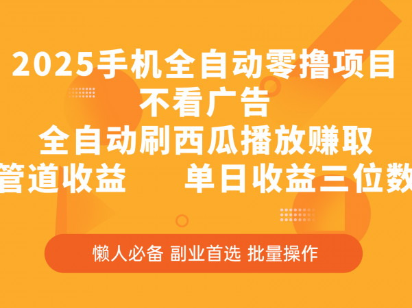 2025手机全自动零撸项目，不看广告，全自动刷西瓜播放赚取，管道收益，单日收益三位数
