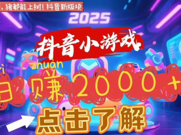 抖音小游戏，2025最新风口项目，亲测单游戏2000+感兴趣点击了解