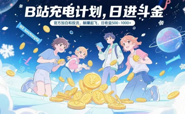 B站充电计划，官方加白和投流，躺赚起飞，日收益500-1000+