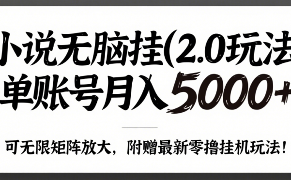 小说无脑挂(2.0玩法）单账号月入5000+，，可无限矩阵放大，附赠微信最新零撸挂机玩法！