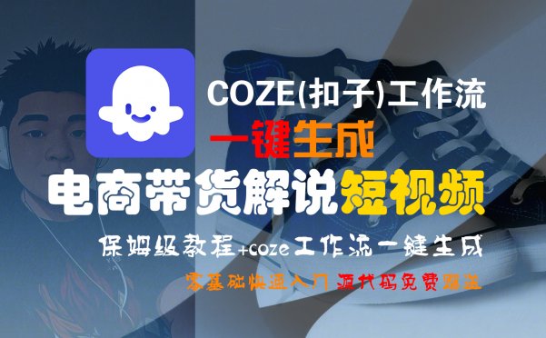 【Coze实操教程】Coze工作流一键生成“电商带货解说“短视频!工作流全流程保姆级教学 !2分钟一键生成无人工干预，零基础小白保姆级教程!