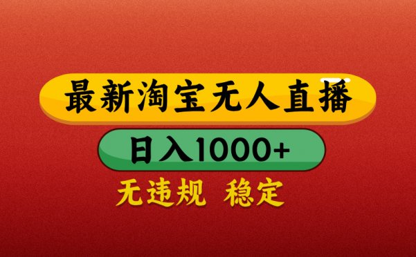 淘宝无人直播带货，日入1000+独家技术，无违规无封号，操作简单，长期稳定【揭秘】