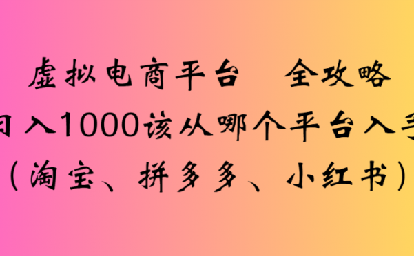 虚拟电商平台 全攻略日入1000该从哪个平台入手(淘宝、拼多多、小红书)