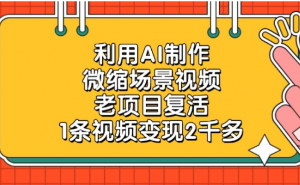 老项目复活，微缩场景视频，利用AI制作，1条视频可变现2千多！