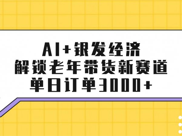 AI+银发经济:解锁老年带货新赛道,单日订单3000+