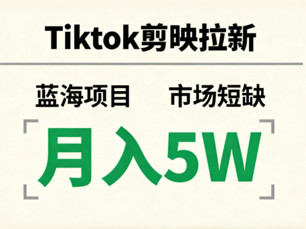 Tiktok剪映拉新，蓝海项目，市场短缺，月入5W+