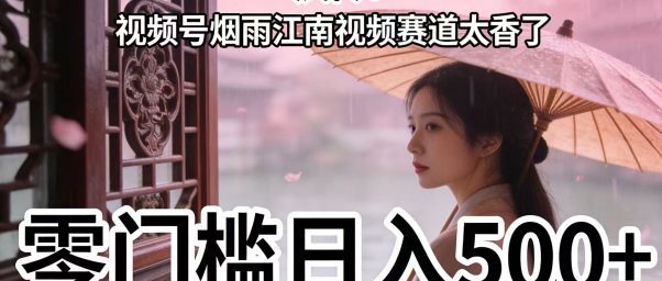 疯传!视频号烟雨江南视频赛道太香了,零门槛日入 500+