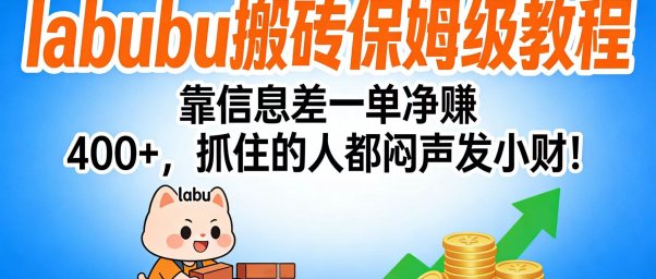 拉布布搬砖保姆级教程:靠信息差一单净赚 400+,抓住的人都闷声发小财!