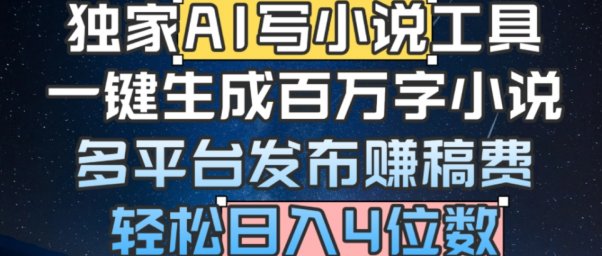 独家AI 写小说工具,一键生成百万字小说,多平台发布赚稿费,轻松日入4位数