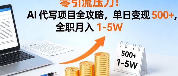 零引流压力！AI 代写项目全攻略，单日变现 500+，全职月入 1-5W