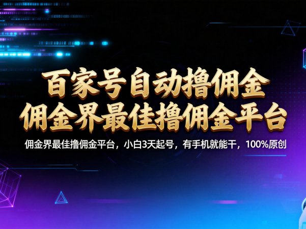 【百家号自动撸佣金】佣金界最佳撸佣金平台小白3天起号有手机就能干100%原创长期稳定